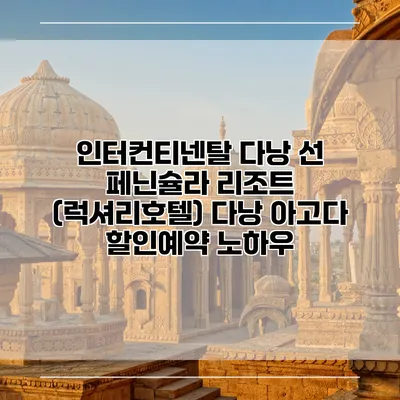 인터컨티넨탈 다낭 선 페닌슐라 리조트 (럭셔리호텔) 다낭 아고다 할인예약 노하우