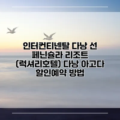 인터컨티넨탈 다낭 선 페닌슐라 리조트 (럭셔리호텔) 다낭 아고다 할인예약 방법