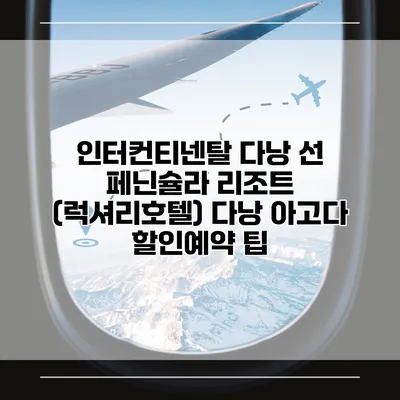 인터컨티넨탈 다낭 선 페닌슐라 리조트 (럭셔리호텔) 다낭 아고다 할인예약 팁