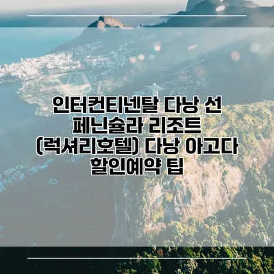 인터컨티넨탈 다낭 선 페닌슐라 리조트 (럭셔리호텔) 다낭 아고다 할인예약 팁