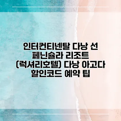 인터컨티넨탈 다낭 선 페닌슐라 리조트 (럭셔리호텔) 다낭 아고다 할인코드 예약 팁