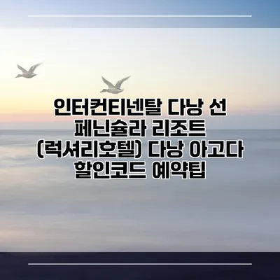인터컨티넨탈 다낭 선 페닌슐라 리조트 (럭셔리호텔) 다낭 아고다 할인코드 예약팁