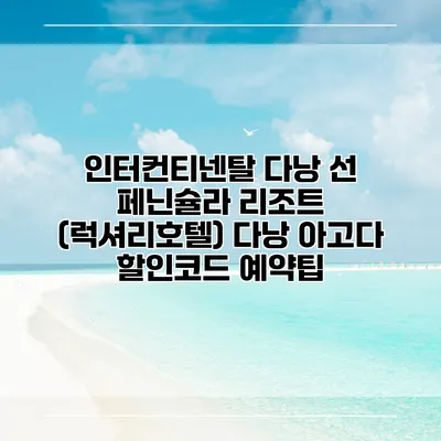인터컨티넨탈 다낭 선 페닌슐라 리조트 (럭셔리호텔) 다낭 아고다 할인코드 예약팁