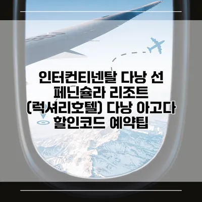 인터컨티넨탈 다낭 선 페닌슐라 리조트 (럭셔리호텔) 다낭 아고다 할인코드 예약팁