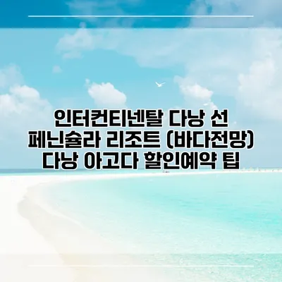인터컨티넨탈 다낭 선 페닌슐라 리조트 (바다전망) 다낭 아고다 할인예약 팁