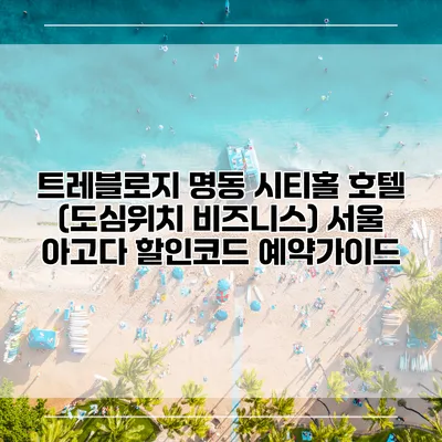 트레블로지 명동 시티홀 호텔 (도심위치 비즈니스) 서울 아고다 할인코드 예약가이드