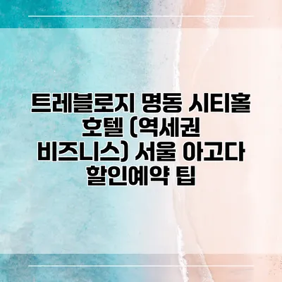 트레블로지 명동 시티홀 호텔 (역세권 비즈니스) 서울 아고다 할인예약 팁