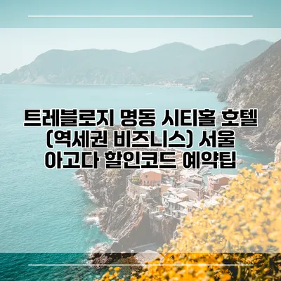 트레블로지 명동 시티홀 호텔 (역세권 비즈니스) 서울 아고다 할인코드 예약팁