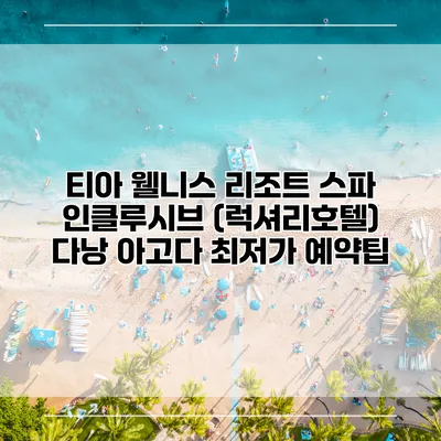 티아 웰니스 리조트 스파 인클루시브 (럭셔리호텔) 다낭 아고다 최저가 예약팁