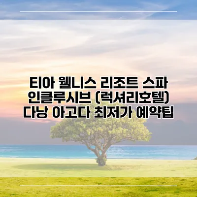 티아 웰니스 리조트 스파 인클루시브 (럭셔리호텔) 다낭 아고다 최저가 예약팁