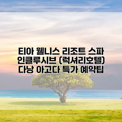 티아 웰니스 리조트 스파 인클루시브 (럭셔리호텔) 다낭 아고다 특가 예약팁