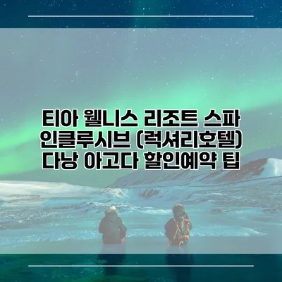 티아 웰니스 리조트 스파 인클루시브 (럭셔리호텔) 다낭 아고다 할인예약 팁