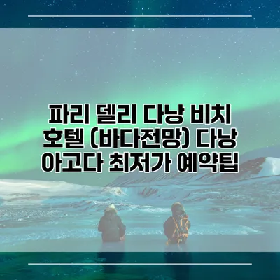 파리 델리 다낭 비치 호텔 (바다전망) 다낭 아고다 최저가 예약팁