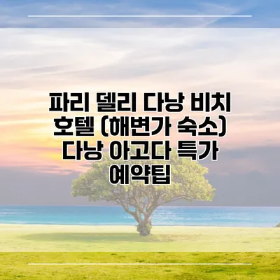 파리 델리 다낭 비치 호텔 (해변가 숙소) 다낭 아고다 특가 예약팁