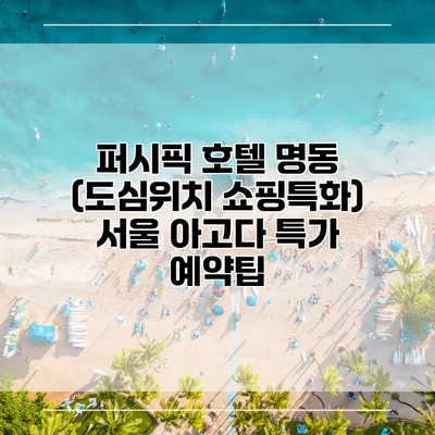 퍼시픽 호텔 명동 (도심위치 쇼핑특화) 서울 아고다 특가 예약팁