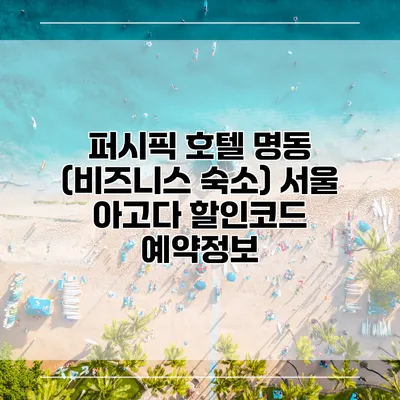 퍼시픽 호텔 명동 (비즈니스 숙소) 서울 아고다 할인코드 예약정보
