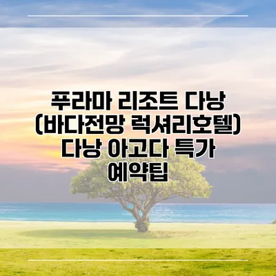 푸라마 리조트 다낭 (바다전망 럭셔리호텔) 다낭 아고다 특가 예약팁