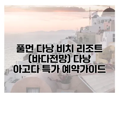 풀먼 다낭 비치 리조트 (바다전망) 다낭 아고다 특가 예약가이드