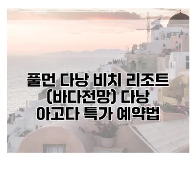 풀먼 다낭 비치 리조트 (바다전망) 다낭 아고다 특가 예약법