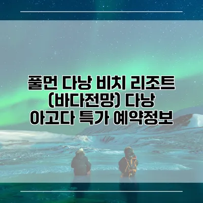 풀먼 다낭 비치 리조트 (바다전망) 다낭 아고다 특가 예약정보
