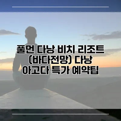 풀먼 다낭 비치 리조트 (바다전망) 다낭 아고다 특가 예약팁
