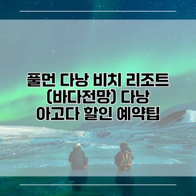 풀먼 다낭 비치 리조트 (바다전망) 다낭 아고다 할인 예약팁