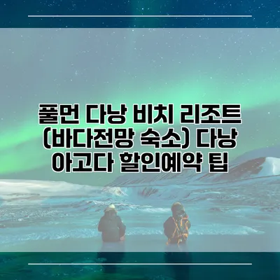 풀먼 다낭 비치 리조트 (바다전망 숙소) 다낭 아고다 할인예약 팁