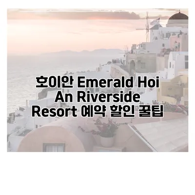 호이안 Emerald Hoi An Riverside Resort 예약 할인 꿀팁