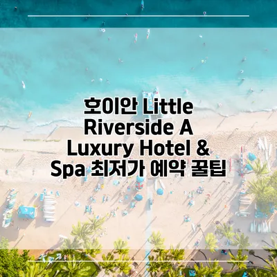 호이안 Little Riverside A Luxury Hotel & Spa 최저가 예약 꿀팁