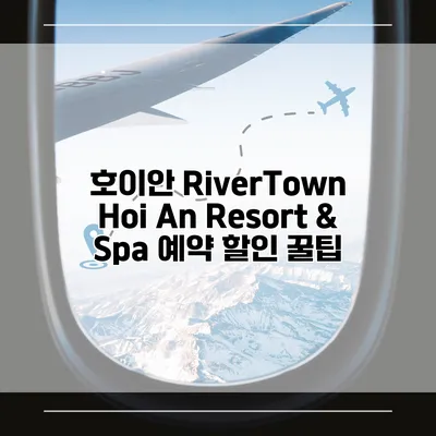 호이안 RiverTown Hoi An Resort & Spa 예약 할인 꿀팁
