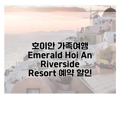 호이안 가족여행 Emerald Hoi An Riverside Resort 예약 할인