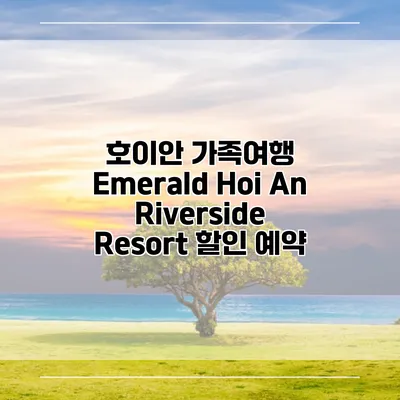 호이안 가족여행 Emerald Hoi An Riverside Resort 할인 예약