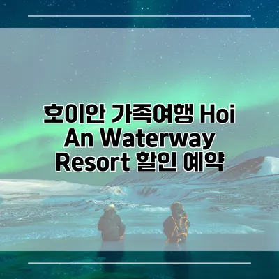 호이안 가족여행 Hoi An Waterway Resort 할인 예약