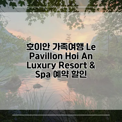 호이안 가족여행 Le Pavillon Hoi An Luxury Resort & Spa 예약 할인
