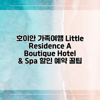 호이안 가족여행 Little Residence A Boutique Hotel & Spa 할인 예약 꿀팁