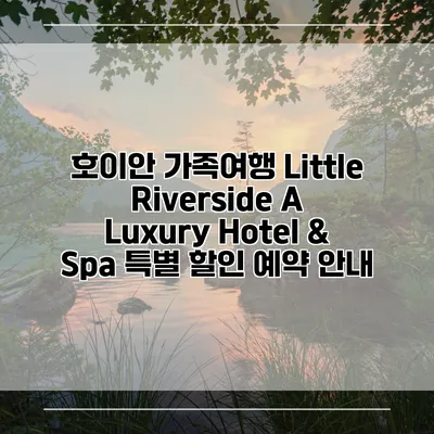 호이안 가족여행 Little Riverside A Luxury Hotel & Spa 특별 할인 예약 안내