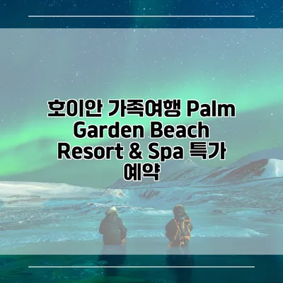 호이안 가족여행 Palm Garden Beach Resort & Spa 특가 예약