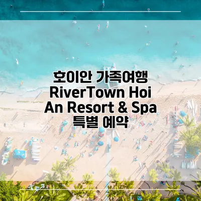 호이안 가족여행 RiverTown Hoi An Resort & Spa 특별 예약