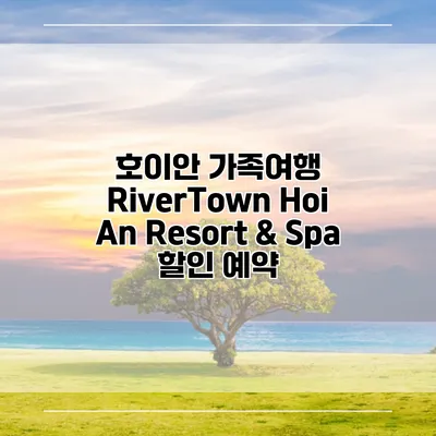 호이안 가족여행 RiverTown Hoi An Resort & Spa 할인 예약