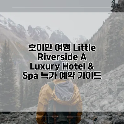 호이안 여행 Little Riverside A Luxury Hotel & Spa 특가 예약 가이드
