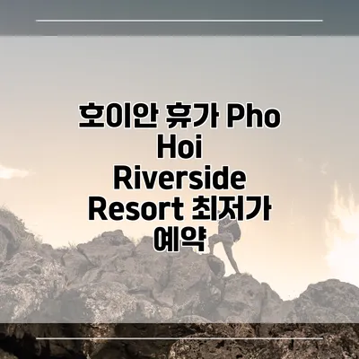 호이안 휴가 Pho Hoi Riverside Resort 최저가 예약
