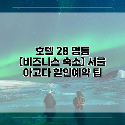 호텔 28 명동 (비즈니스 숙소) 서울 아고다 할인예약 팁