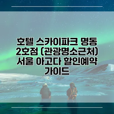호텔 스카이파크 명동 2호점 (관광명소근처) 서울 아고다 할인예약 가이드