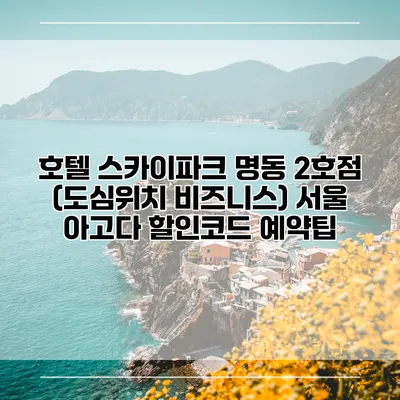 호텔 스카이파크 명동 2호점 (도심위치 비즈니스) 서울 아고다 할인코드 예약팁