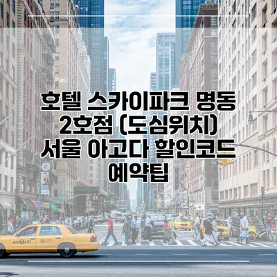 호텔 스카이파크 명동 2호점 (도심위치) 서울 아고다 할인코드 예약팁