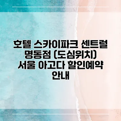 호텔 스카이파크 센트럴 명동점 (도심위치) 서울 아고다 할인예약 안내